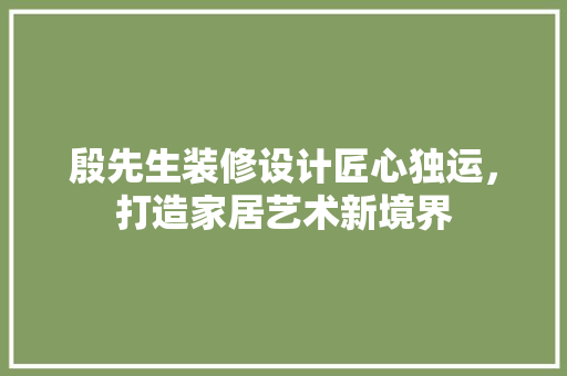 殷先生装修设计匠心独运，打造家居艺术新境界