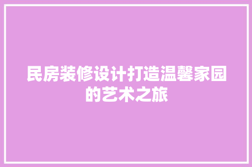 民房装修设计打造温馨家园的艺术之旅