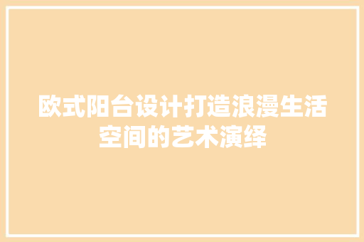 欧式阳台设计打造浪漫生活空间的艺术演绎
