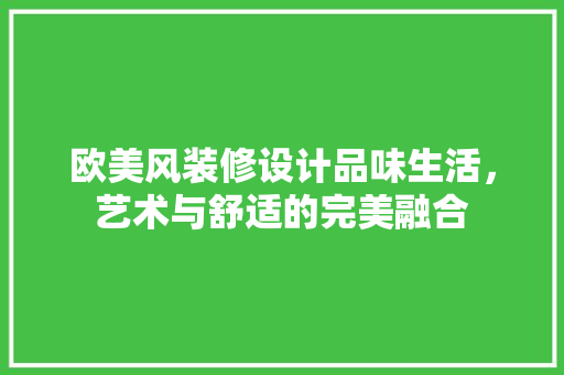 欧美风装修设计品味生活，艺术与舒适的完美融合