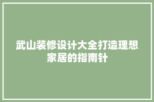 武山装修设计大全打造理想家居的指南针
