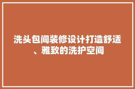 洗头包间装修设计打造舒适、雅致的洗护空间