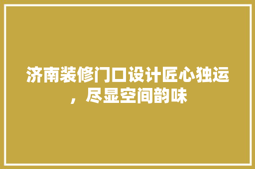 济南装修门口设计匠心独运，尽显空间韵味