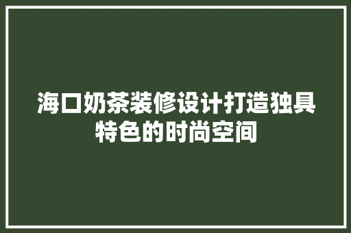 海口奶茶装修设计打造独具特色的时尚空间