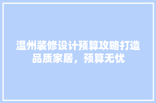 温州装修设计预算攻略打造品质家居，预算无忧