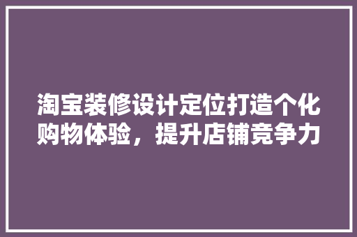 淘宝装修设计定位打造个化购物体验，提升店铺竞争力