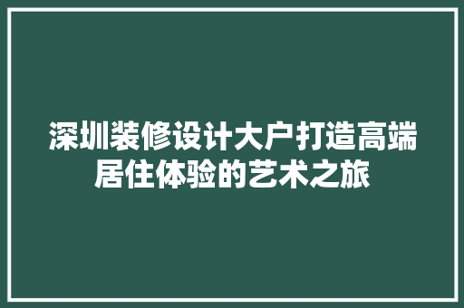 深圳装修设计大户打造高端居住体验的艺术之旅