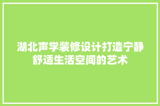 湖北声学装修设计打造宁静舒适生活空间的艺术