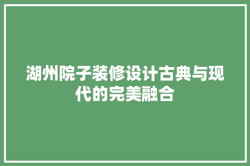 湖州院子装修设计古典与现代的完美融合