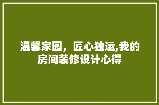温馨家园，匠心独运,我的房间装修设计心得