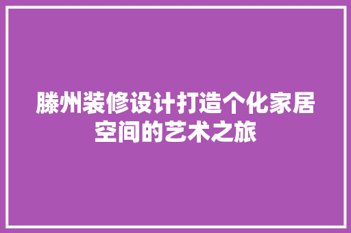 滕州装修设计打造个化家居空间的艺术之旅