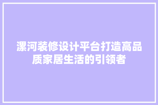 漯河装修设计平台打造高品质家居生活的引领者