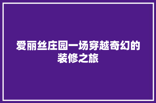 爱丽丝庄园一场穿越奇幻的装修之旅
