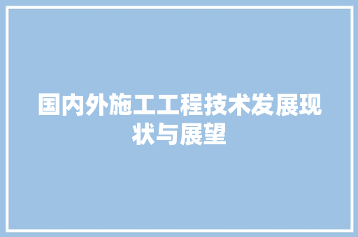 国内外施工工程技术发展现状与展望 现代风格装饰