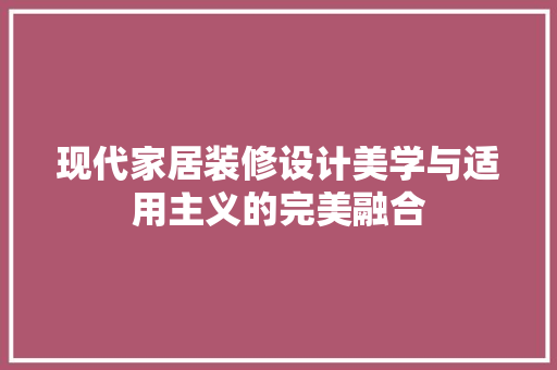 现代家居装修设计美学与适用主义的完美融合