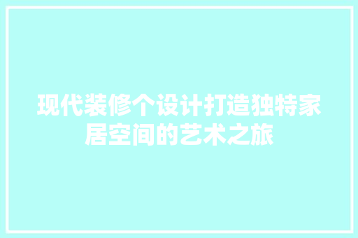 现代装修个设计打造独特家居空间的艺术之旅