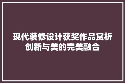 现代装修设计获奖作品赏析创新与美的完美融合