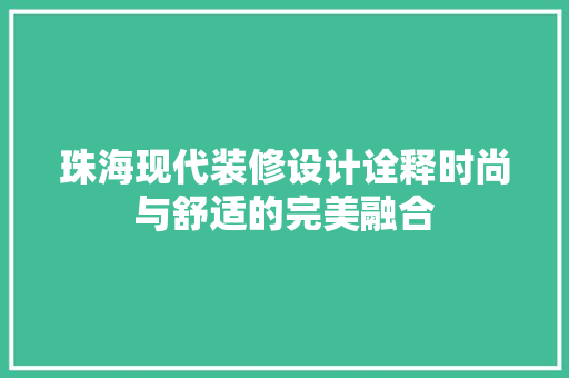 珠海现代装修设计诠释时尚与舒适的完美融合