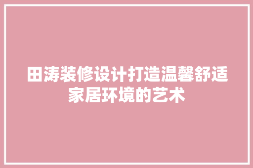 田涛装修设计打造温馨舒适家居环境的艺术