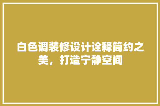 白色调装修设计诠释简约之美，打造宁静空间