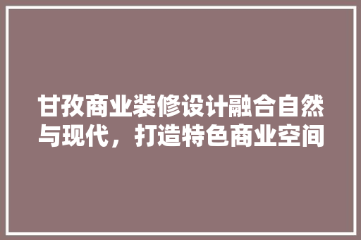 甘孜商业装修设计融合自然与现代，打造特色商业空间