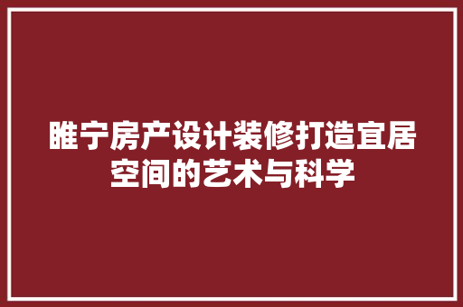 睢宁房产设计装修打造宜居空间的艺术与科学
