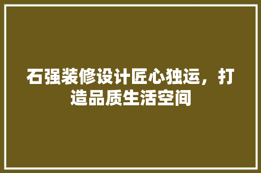 石强装修设计匠心独运，打造品质生活空间