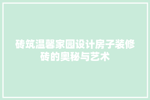 砖筑温馨家园设计房子装修砖的奥秘与艺术