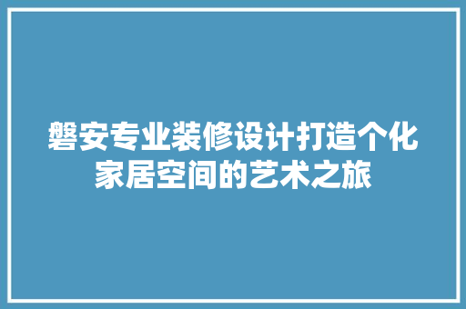 磐安专业装修设计打造个化家居空间的艺术之旅