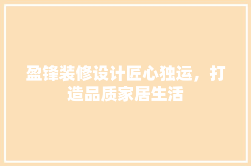 盈锋装修设计匠心独运，打造品质家居生活