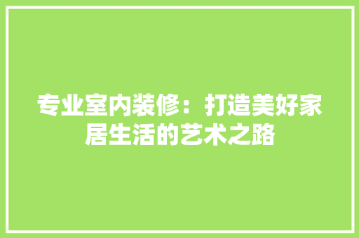 专业室内装修：打造美好家居生活的艺术之路 家居装修