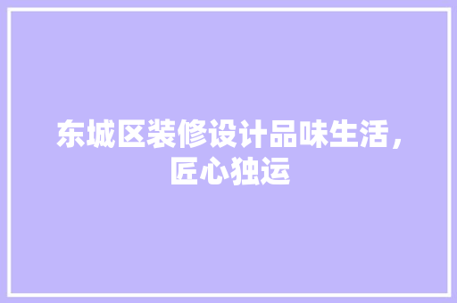 东城区装修设计品味生活，匠心独运