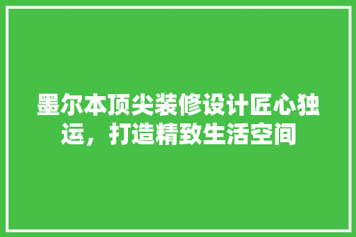 墨尔本顶尖装修设计匠心独运，打造精致生活空间