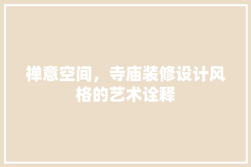 禅意空间，寺庙装修设计风格的艺术诠释