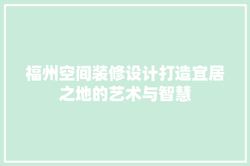 福州空间装修设计打造宜居之地的艺术与智慧