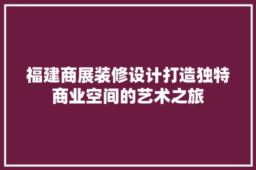 福建商展装修设计打造独特商业空间的艺术之旅