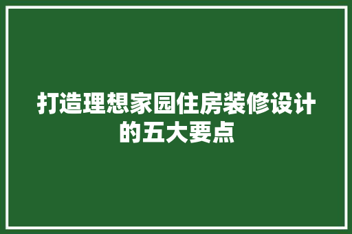打造理想家园住房装修设计的五大要点
