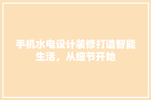 手机水电设计装修打造智能生活，从细节开始