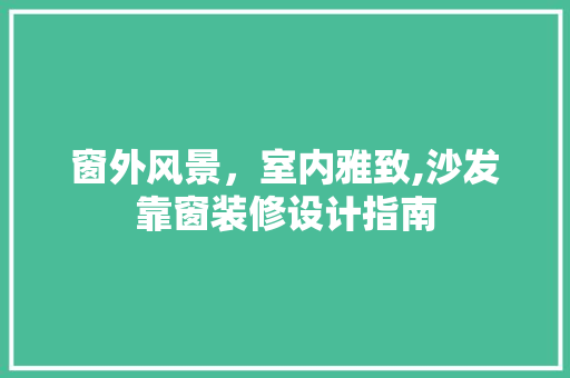 窗外风景，室内雅致,沙发靠窗装修设计指南