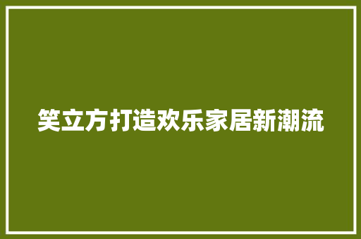 笑立方打造欢乐家居新潮流