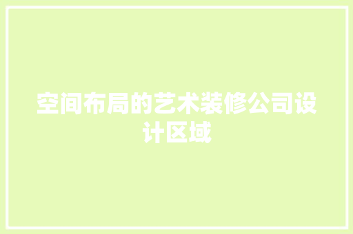 空间布局的艺术装修公司设计区域