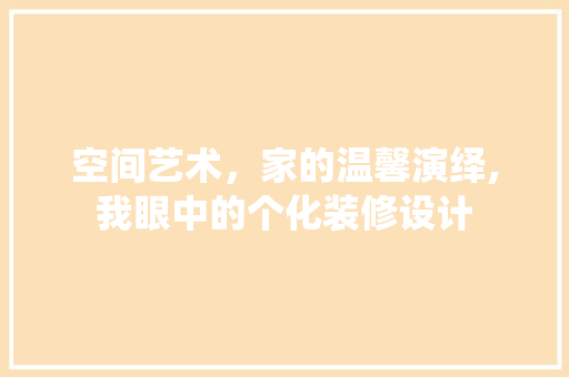 空间艺术，家的温馨演绎,我眼中的个化装修设计