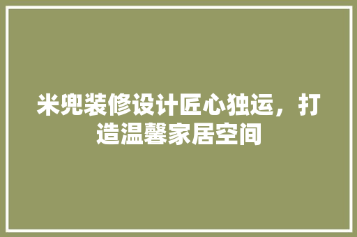 米兜装修设计匠心独运，打造温馨家居空间