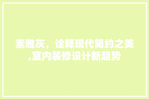 素雅灰，诠释现代简约之美,室内装修设计新趋势