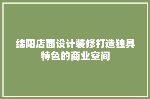 绵阳店面设计装修打造独具特色的商业空间