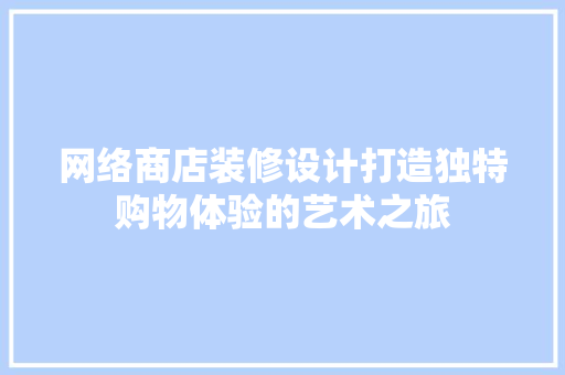 网络商店装修设计打造独特购物体验的艺术之旅