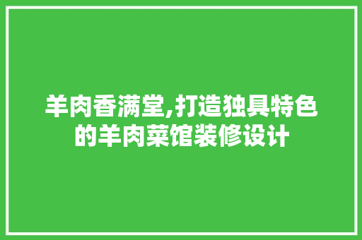 羊肉香满堂,打造独具特色的羊肉菜馆装修设计
