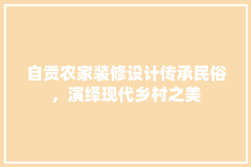 自贡农家装修设计传承民俗，演绎现代乡村之美