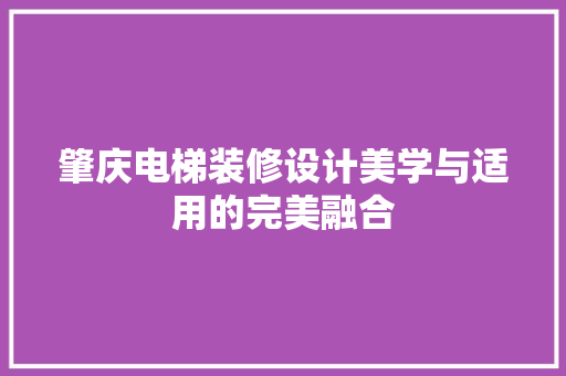 肇庆电梯装修设计美学与适用的完美融合