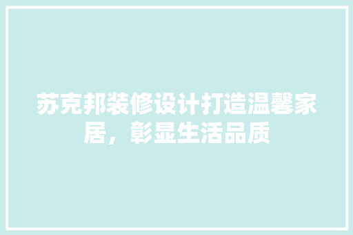 苏克邦装修设计打造温馨家居，彰显生活品质